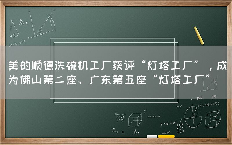 美的順德洗碗機工廠獲評“燈塔工廠”，成為佛山第二座、廣東第五座“燈塔工廠”